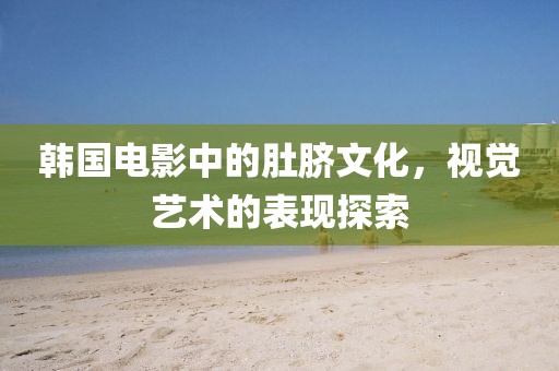 韩国电影中的肚脐文化，视觉艺术的表现探索