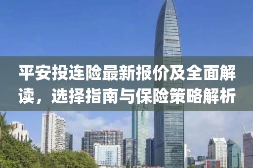 平安投连险最新报价及全面解读，选择指南与保险策略解析