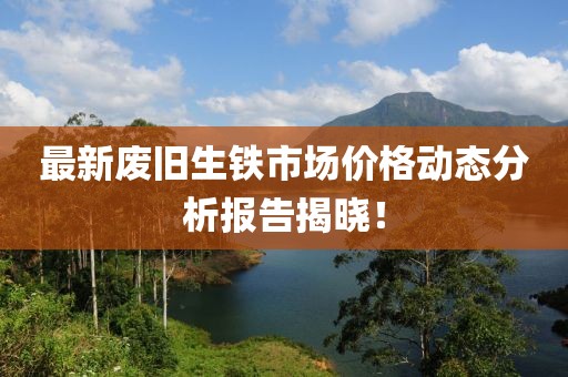 最新废旧生铁市场价格动态分析报告揭晓！
