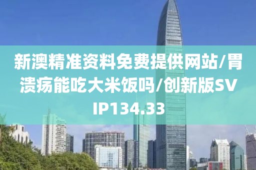 新澳精准资料免费提供网站/胃溃疡能吃大米饭吗/创新版SVIP134.33