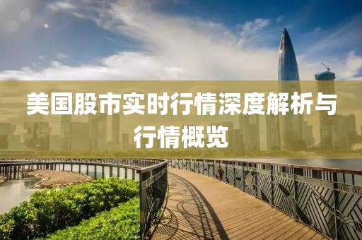 美国股市实时行情深度解析与行情概览