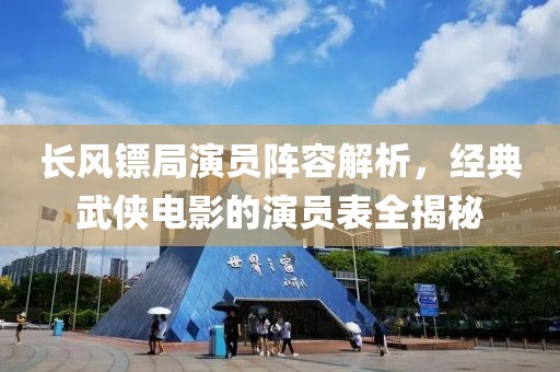 长风镖局演员阵容解析，经典武侠电影的演员表全揭秘