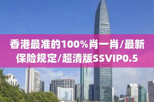 香港最准的100%肖一肖/最新保险规定/超清版SSVIP0.5