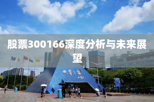 股票300166深度分析与未来展望