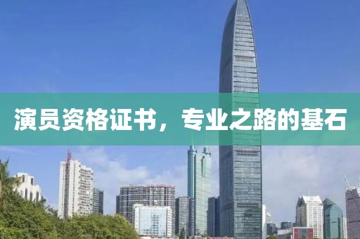 演员资格证书，专业之路的基石