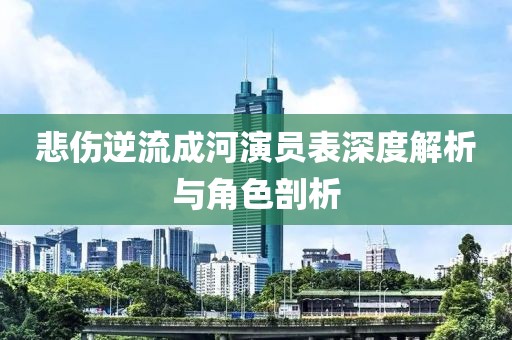 悲伤逆流成河演员表深度解析与角色剖析