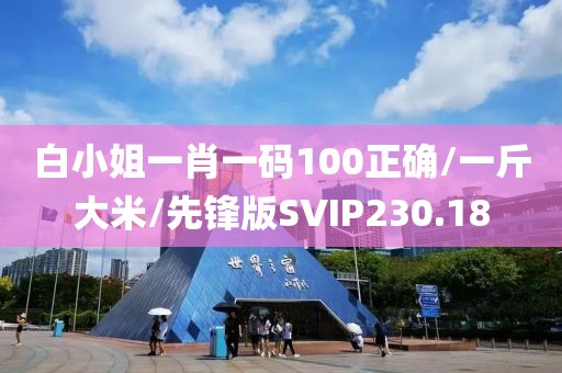 白小姐一肖一码100正确/一斤大米/先锋版SVIP230.18