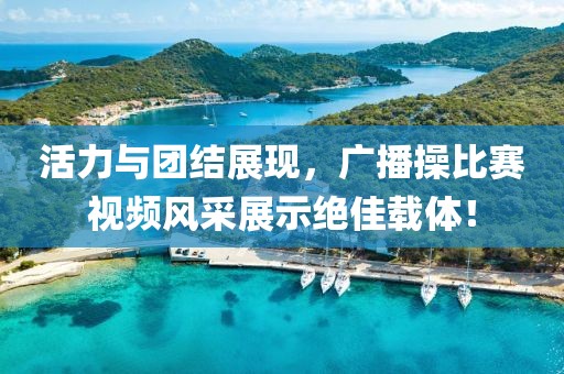 活力与团结展现，广播操比赛视频风采展示绝佳载体！