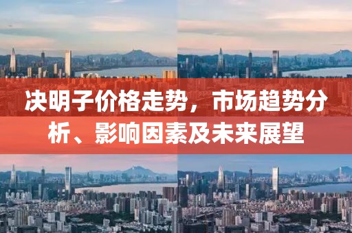 决明子价格走势，市场趋势分析、影响因素及未来展望