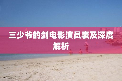 三少爷的剑电影演员表及深度解析