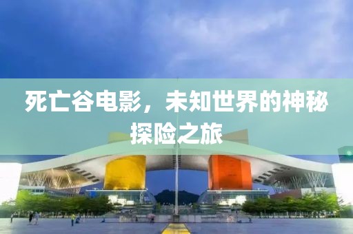 死亡谷电影，未知世界的神秘探险之旅
