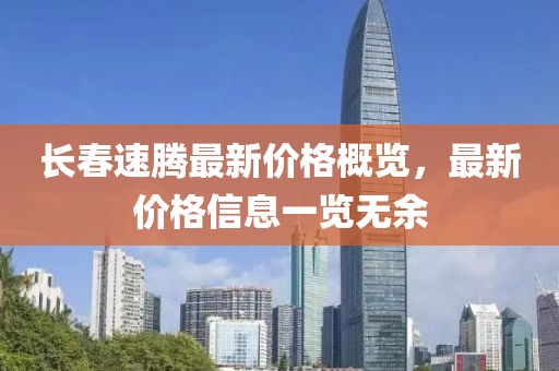 长春速腾最新价格概览，最新价格信息一览无余