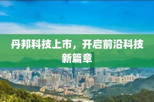 丹邦科技上市，开启前沿科技新篇章