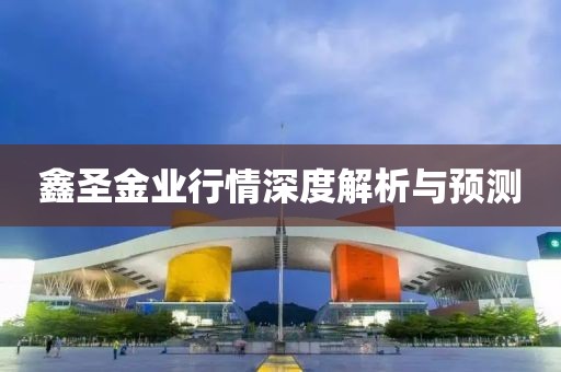 鑫圣金业行情深度解析与预测