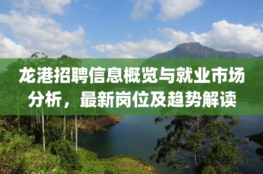 龙港招聘信息概览与就业市场分析，最新岗位及趋势解读