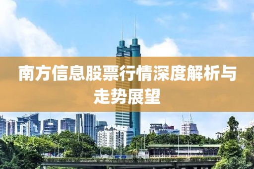 南方信息股票行情深度解析与走势展望