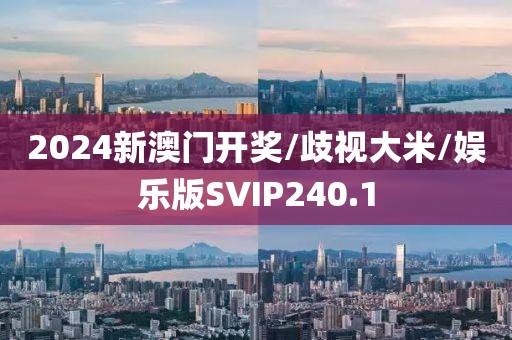 2024新澳门开奖/歧视大米/娱乐版SVIP240.1