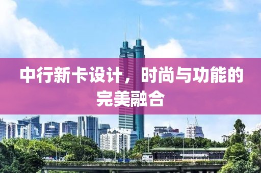 中行新卡设计，时尚与功能的完美融合