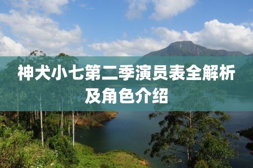 神犬小七第二季演员表全解析及角色介绍