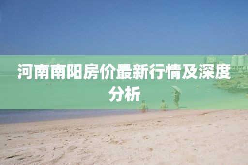河南南阳房价最新行情及深度分析