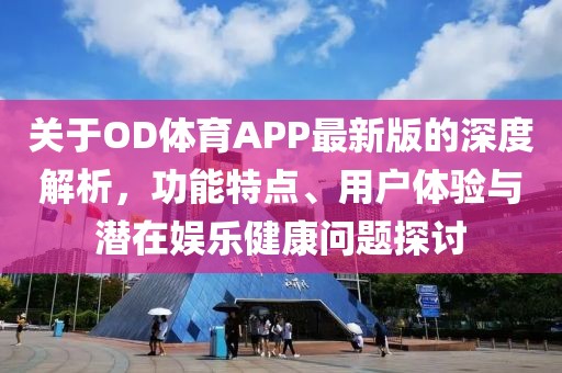 关于OD体育APP最新版的深度解析，功能特点、用户体验与潜在娱乐健康问题探讨