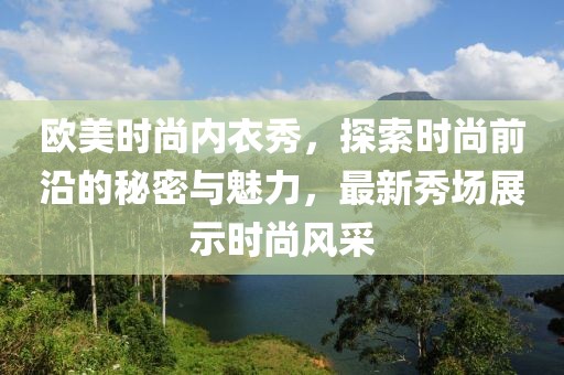 欧美时尚内衣秀，探索时尚前沿的秘密与魅力，最新秀场展示时尚风采