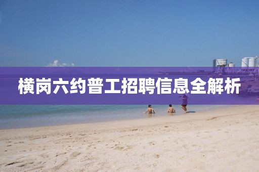 横岗六约普工招聘信息全解析