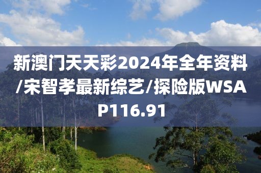 新澳门天天彩2024年全年资料/宋智孝最新综艺/探险版WSAP116.91