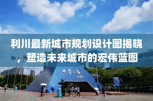 利川最新城市规划设计图揭晓，塑造未来城市的宏伟蓝图