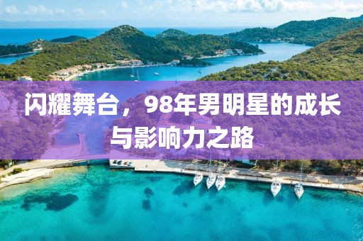 闪耀舞台，98年男明星的成长与影响力之路