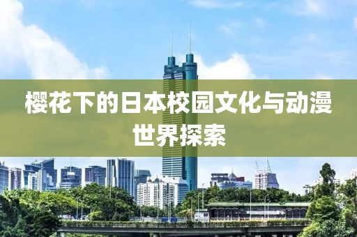 樱花下的日本校园文化与动漫世界探索