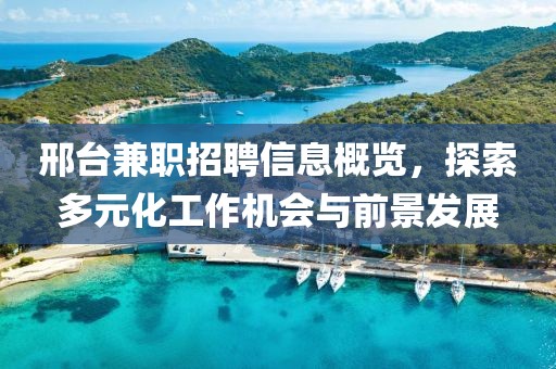 邢台兼职招聘信息概览，探索多元化工作机会与前景发展
