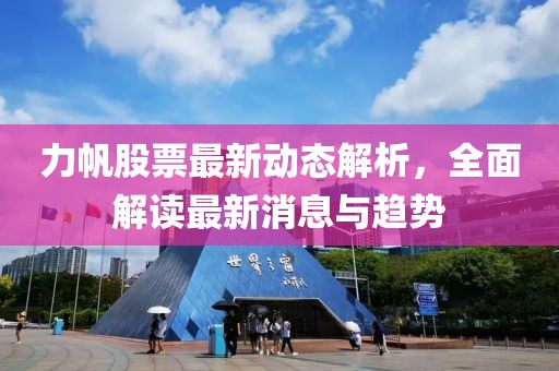 力帆股票最新动态解析，全面解读最新消息与趋势