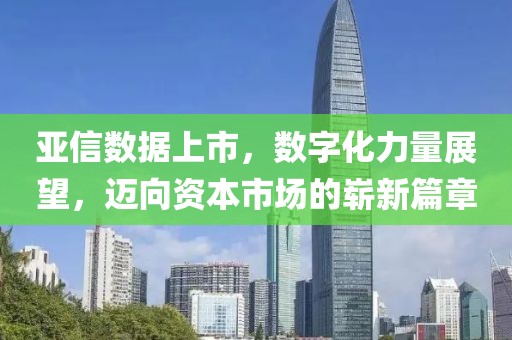 亚信数据上市，数字化力量展望，迈向资本市场的崭新篇章