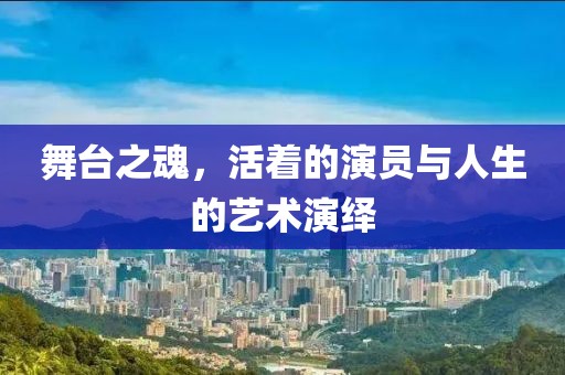 舞台之魂，活着的演员与人生的艺术演绎