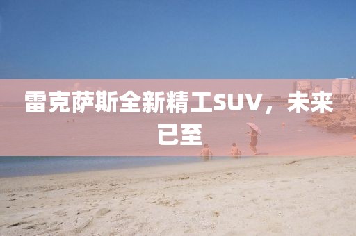 雷克萨斯全新精工SUV，未来已至