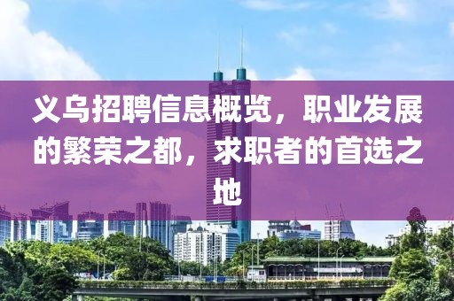 义乌招聘信息概览，职业发展的繁荣之都，求职者的首选之地
