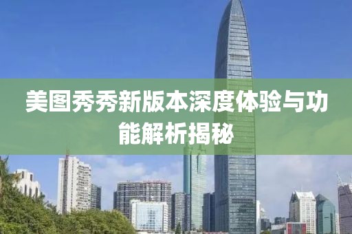 美图秀秀新版本深度体验与功能解析揭秘