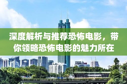 深度解析与推荐恐怖电影，带你领略恐怖电影的魅力所在