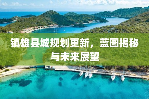 镇雄县城规划更新，蓝图揭秘与未来展望
