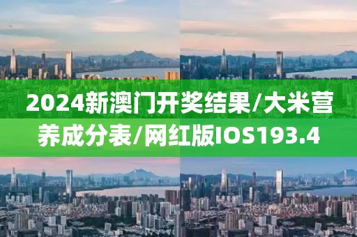 2024新澳门开奖结果/大米营养成分表/网红版IOS193.4