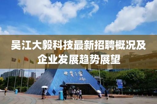 吴江大毅科技最新招聘概况及企业发展趋势展望