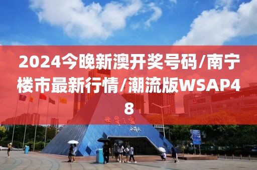 2024今晚新澳开奖号码/南宁楼市最新行情/潮流版WSAP48