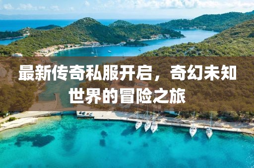 最新传奇私服开启，奇幻未知世界的冒险之旅