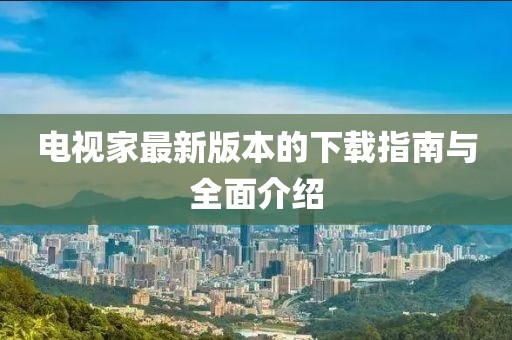 电视家最新版本的下载指南与全面介绍