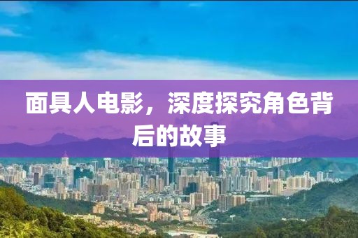 面具人电影，深度探究角色背后的故事