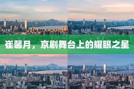 崔馨月，京剧舞台上的耀眼之星