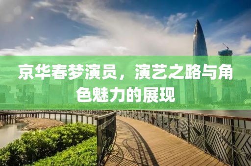 京华春梦演员，演艺之路与角色魅力的展现