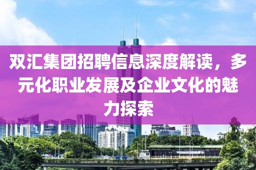 双汇集团招聘信息深度解读，多元化职业发展及企业文化的魅力探索