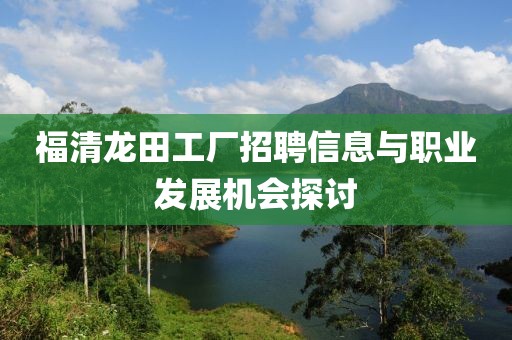 福清龙田工厂招聘信息与职业发展机会探讨